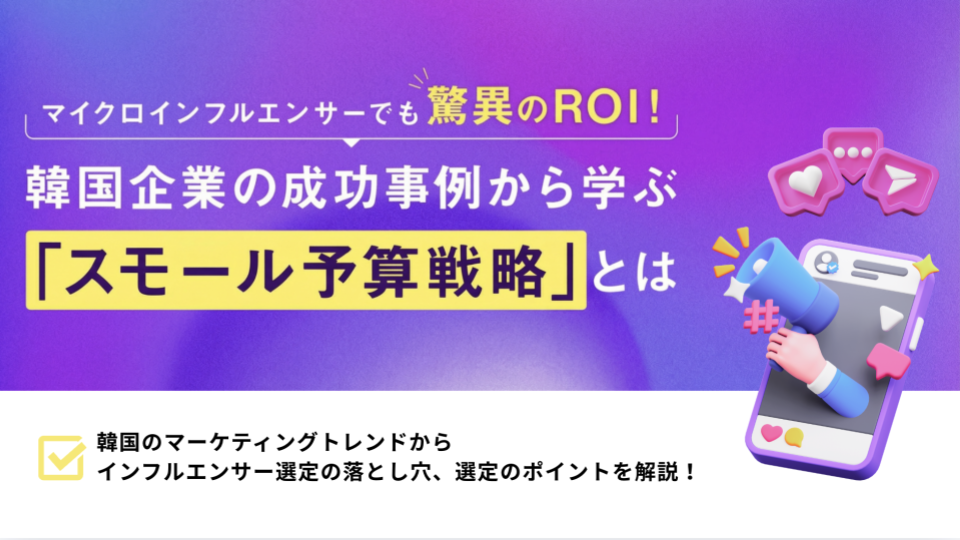 【ホワイトペーパー】マイクロインフルエンサーでも驚異のROI! 韓国企業の成功事例から学ぶ「スモール予算戦略」とは